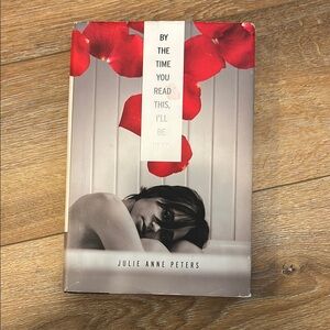 By the Time You Read This, I’ll Be Dead by Julie Anne Peters